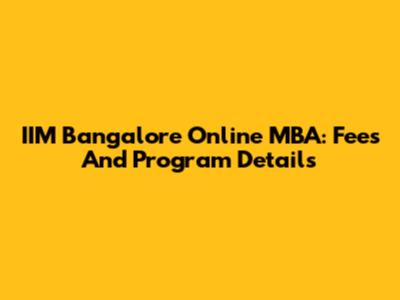IIM Bangalore Online MBA: Fees And Program Details