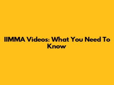 IIMMA Videos: What You Need To Know