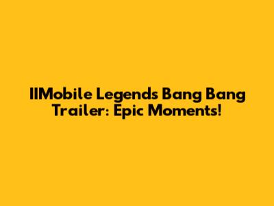 IIMobile Legends Bang Bang Trailer: Epic Moments!