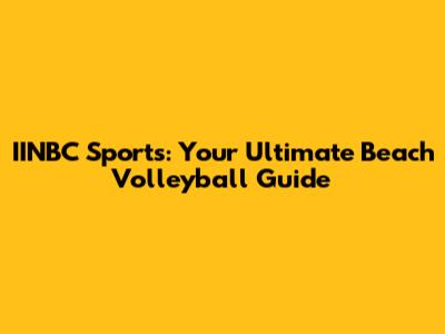 IINBC Sports: Your Ultimate Beach Volleyball Guide