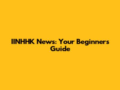 IINHHK News: Your Beginner's Guide