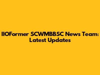IIOFormer SCWMBBSC News Team: Latest Updates
