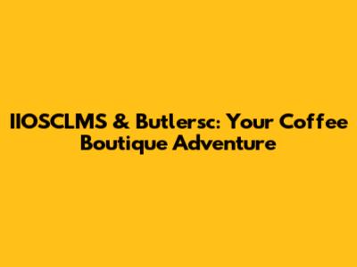IIOSCLMS & Butlersc: Your Coffee Boutique Adventure
