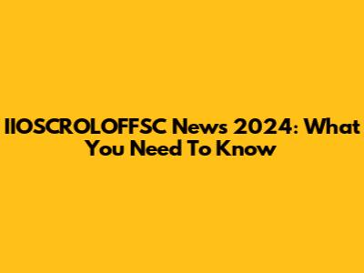 IIOSCROLOFFSC News 2024: What You Need To Know
