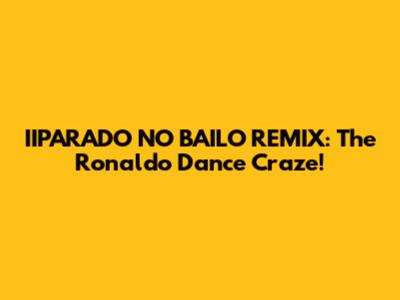 IIPARADO NO BAILO REMIX: The Ronaldo Dance Craze!
