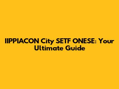 IIPPIACON City SETF ONESE: Your Ultimate Guide