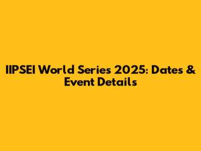 IIPSEI World Series 2025: Dates & Event Details
