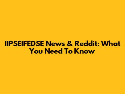 IIPSEIFEDSE News & Reddit: What You Need To Know