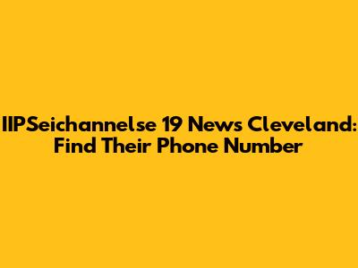 IIPSeichannelse 19 News Cleveland: Find Their Phone Number