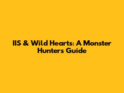 IIS & Wild Hearts: A Monster Hunter's Guide