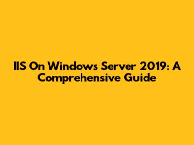 IIS On Windows Server 2019: A Comprehensive Guide