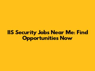 IIS Security Jobs Near Me: Find Opportunities Now