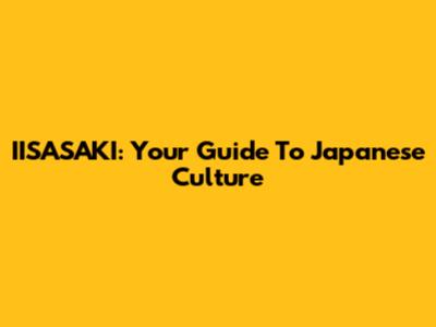 IISASAKI: Your Guide To Japanese Culture