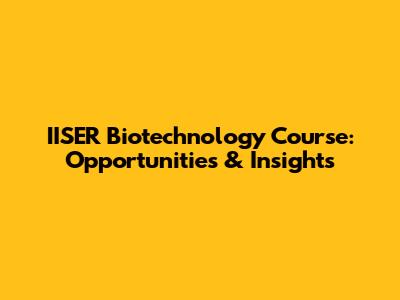 IISER Biotechnology Course: Opportunities & Insights