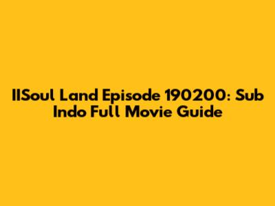 IISoul Land Episode 190200: Sub Indo Full Movie Guide