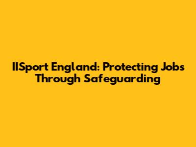 IISport England: Protecting Jobs Through Safeguarding