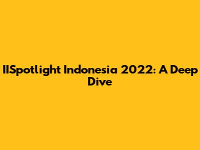 IISpotlight Indonesia 2022: A Deep Dive