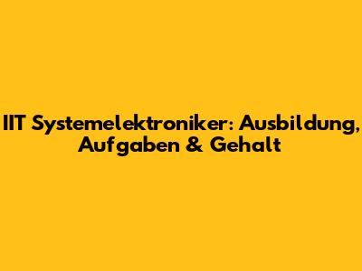 IIT Systemelektroniker: Ausbildung, Aufgaben & Gehalt
