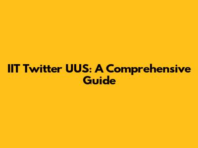 IIT Twitter UUS: A Comprehensive Guide