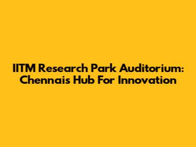 IITM Research Park Auditorium: Chennai's Hub For Innovation