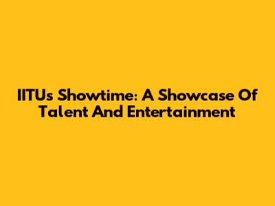IITU's Showtime: A Showcase Of Talent And Entertainment