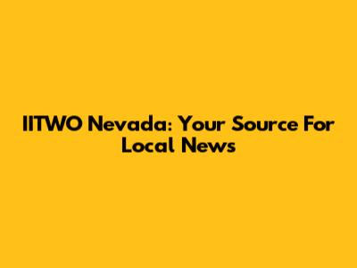 IITWO Nevada: Your Source For Local News
