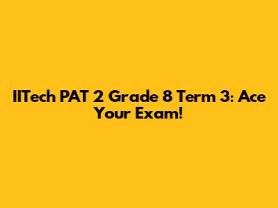 IITech PAT 2 Grade 8 Term 3: Ace Your Exam!