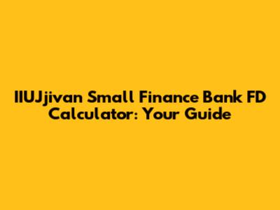 IIUJjivan Small Finance Bank FD Calculator: Your Guide