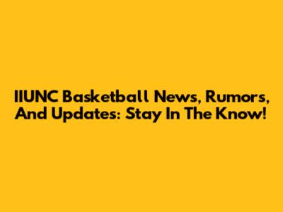 IIUNC Basketball News, Rumors, And Updates: Stay In The Know!