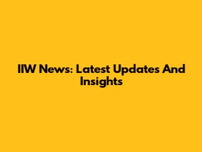 IIW News: Latest Updates And Insights