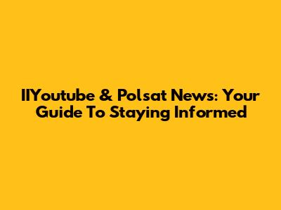IIYoutube & Polsat News: Your Guide To Staying Informed