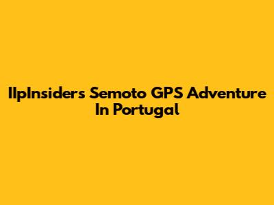 IIpInsider's Semoto GPS Adventure In Portugal