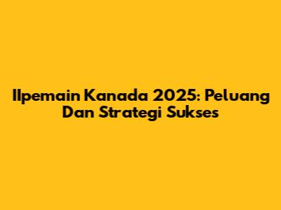 IIpemain Kanada 2025: Peluang Dan Strategi Sukses
