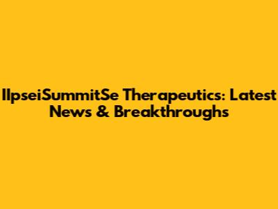 IIpseiSummitSe Therapeutics: Latest News & Breakthroughs