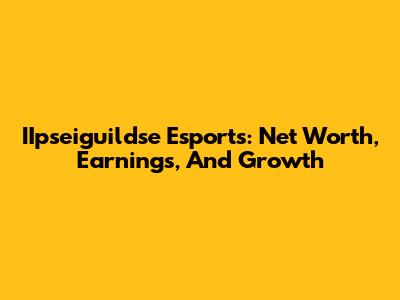 IIpseiguildse Esports: Net Worth, Earnings, And Growth
