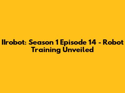 IIrobot: Season 1 Episode 14 - Robot Training Unveiled
