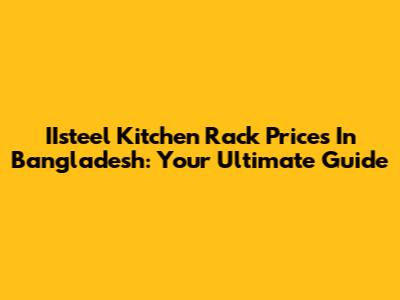 IIsteel Kitchen Rack Prices In Bangladesh: Your Ultimate Guide