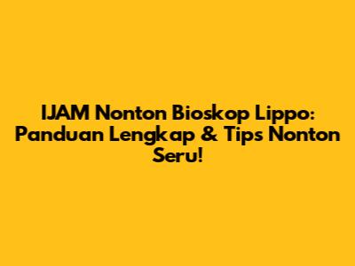 IJAM Nonton Bioskop Lippo: Panduan Lengkap & Tips Nonton Seru!
