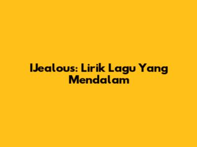 IJealous: Lirik Lagu Yang Mendalam
