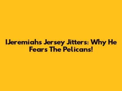 IJeremiah's Jersey Jitters: Why He Fears The Pelicans!
