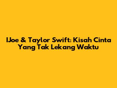 IJoe & Taylor Swift: Kisah Cinta Yang Tak Lekang Waktu