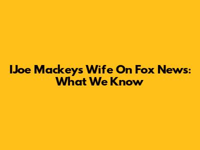 IJoe Mackey's Wife On Fox News: What We Know
