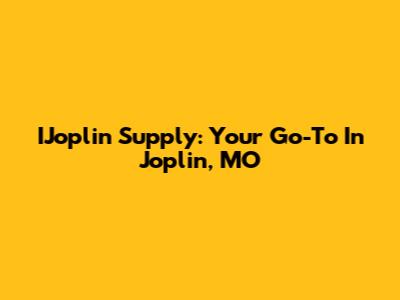 IJoplin Supply: Your Go-To In Joplin, MO