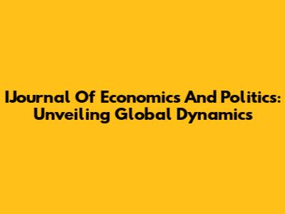 IJournal Of Economics And Politics: Unveiling Global Dynamics