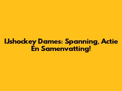 IJshockey Dames: Spanning, Actie En Samenvatting!