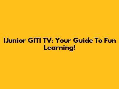 IJunior GITI TV: Your Guide To Fun Learning!