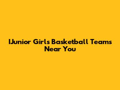 IJunior Girls Basketball Teams Near You