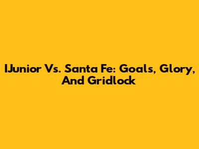 IJunior Vs. Santa Fe: Goals, Glory, And Gridlock