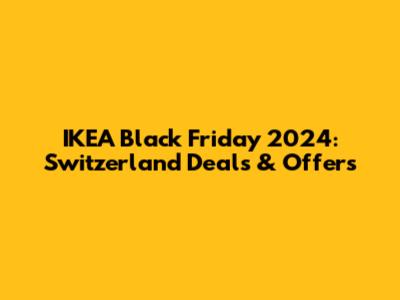 IKEA Black Friday 2024: Switzerland Deals & Offers