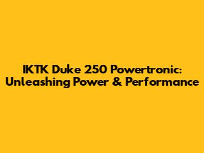 IKTK Duke 250 Powertronic: Unleashing Power & Performance